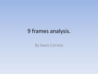 9 frames analysis. By lewis Correia 