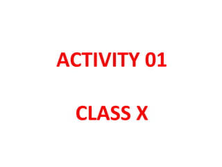 ACTIVITY 01
CLASS X
 