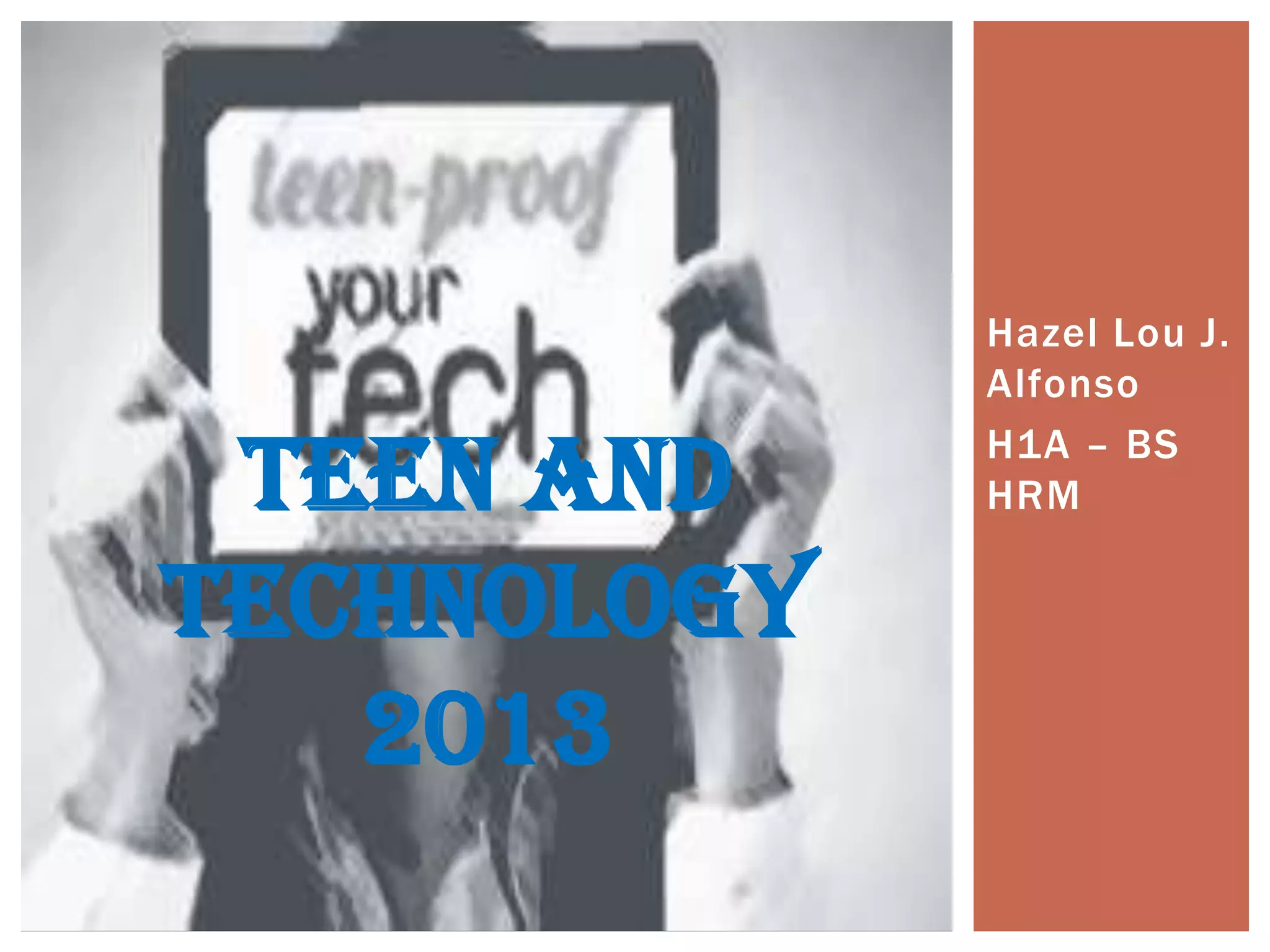 Hazel Lou J.
Alfonso
H1A – BS
HRMTEEN AND
TECHNOLOGY
2013