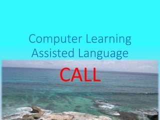Computer Learning
Assisted Language
CALL
 