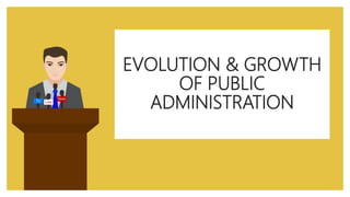 EVOLUTION & GROWTH
OF PUBLIC
ADMINISTRATION
 