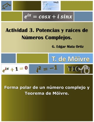 Actividad 3. Potencias y raíces de
Números Complejos.
G. Edgar Mata Ortiz
Forma polar de un número complejo y
Teorema de Möivre.
 