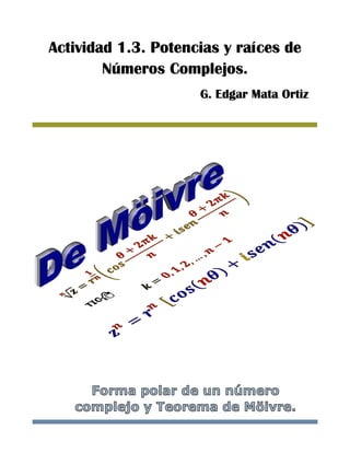 Actividad 1.3. Potencias y raíces de
Números Complejos.
G. Edgar Mata Ortiz
 