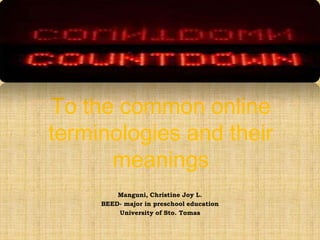 To the common online
terminologies and their
meanings
Manguni, Christine Joy L.
BEED- major in preschool education
University of Sto. Tomas

 