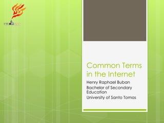 Common Terms
in the Internet
Henry Raphael Buban
Bachelor of Secondary
Education
University of Santo Tomas

 