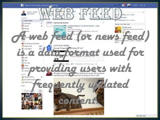 A web feed (or news feed)
is a data format used for
providing users with
frequently updated
content.

 
