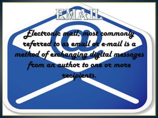 Electronic mail, most commonly
referred to as email or e-mail is a
method of exchanging digital messages
from an author to one or more
recipients.

 