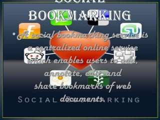 • A social bookmarking service is
a centralized online service
which enables users to add,
annotate, edit, and
share bookmarks of web
documents.

 