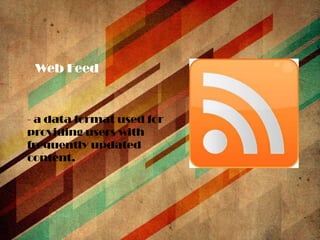 Web Feed

- a data format used for
providing users with
frequently updated
content.

 