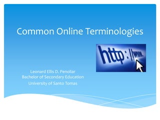 Common Online Terminologies

Leonard Ellis D. Penoliar
Bachelor of Secondary Education
University of Santo Tomas

 