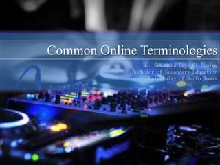 Common Online Terminologies
Ma. Samantha Faye G. Dumlao
Bachelor of Secondary Education
University of Santo Tomas

 