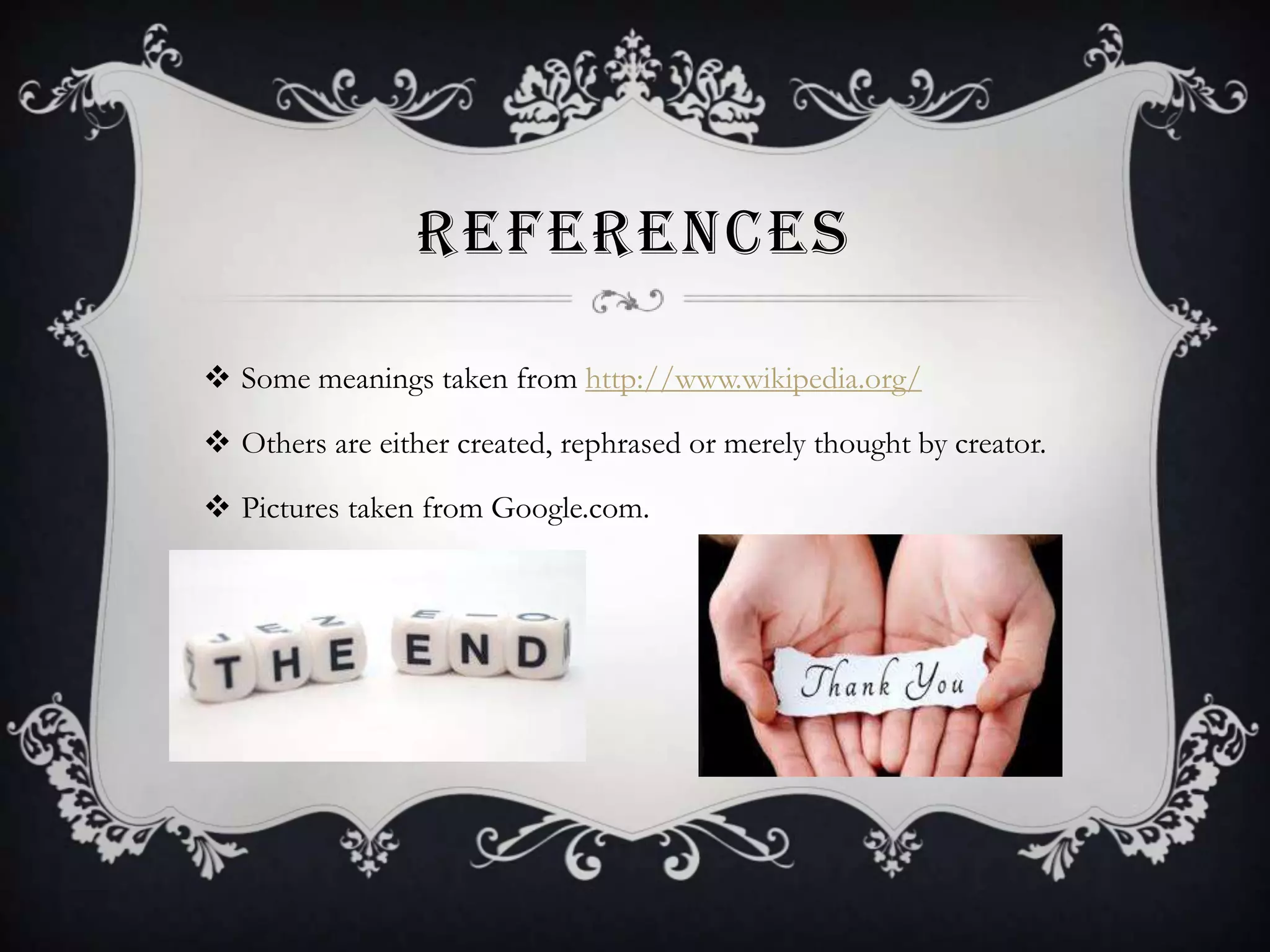 REFERENCES
 Some meanings taken from http://www.wikipedia.org/
 Others are either created, rephrased or merely thought by creator.
 Pictures taken from Google.com.

 