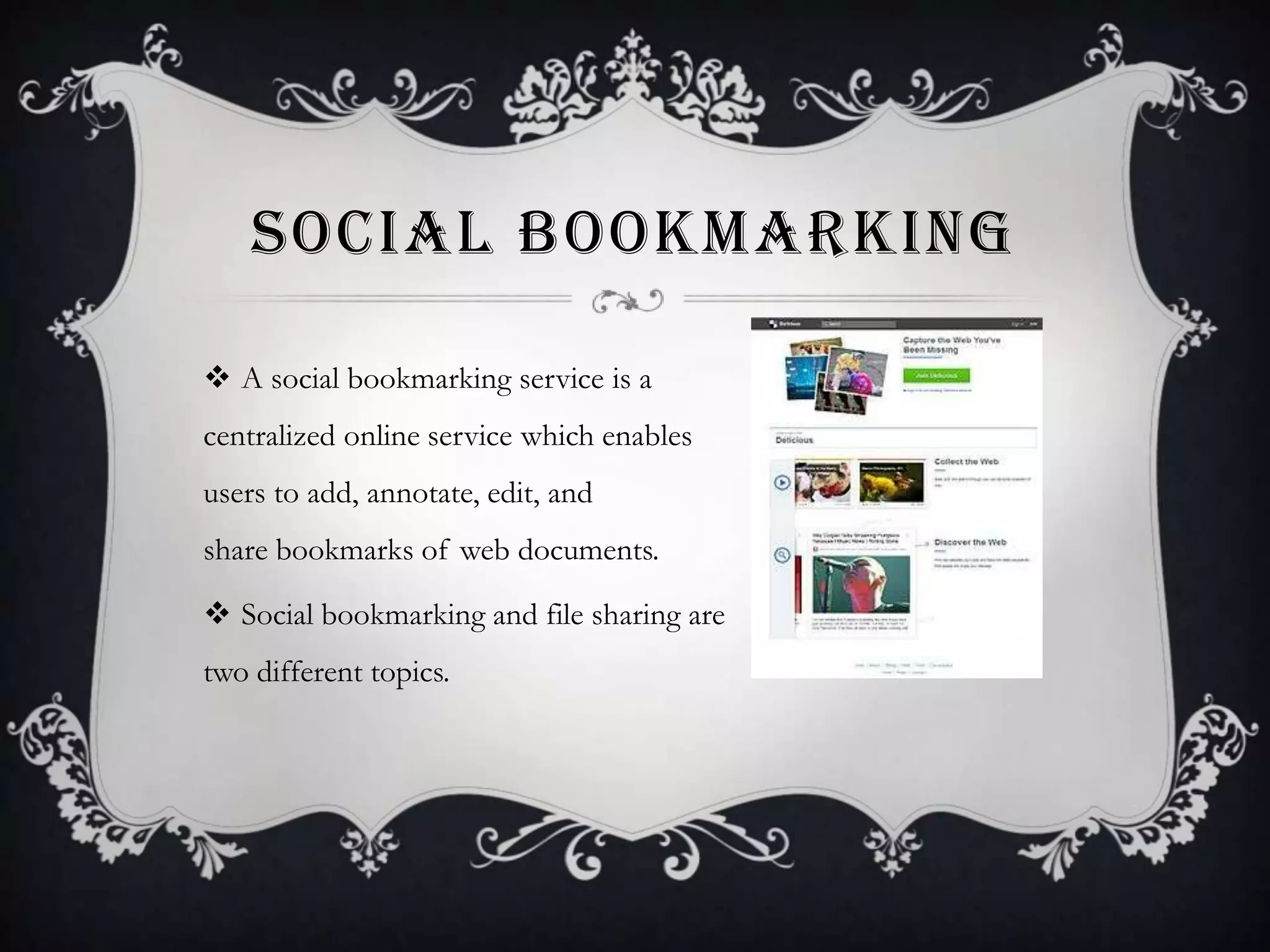 SOCIAL BOOKMARKING
 A social bookmarking service is a
centralized online service which enables
users to add, annotate, edit, and

share bookmarks of web documents.
 Social bookmarking and file sharing are
two different topics.

 
