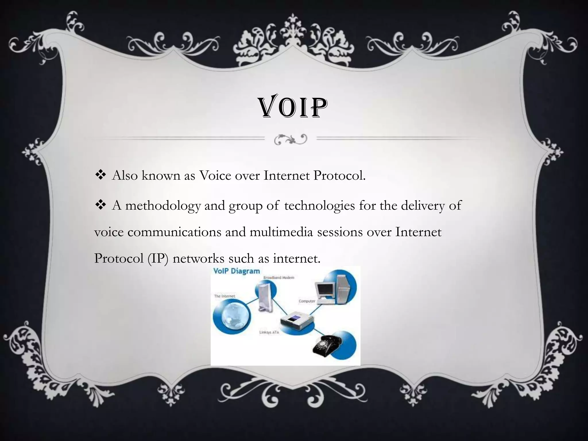 VOIP
 Also known as Voice over Internet Protocol.
 A methodology and group of technologies for the delivery of
voice communications and multimedia sessions over Internet

Protocol (IP) networks such as internet.

 