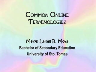 COMMON ONLINE
TERMINOLOGIES
Meryn Lainel B. Moya
Bachelor of Secondary Education
University of Sto. Tomas

 