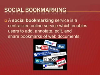SOCIAL BOOKMARKING


A social bookmarking service is a
centralized online service which enables
users to add, annotate, edit, and
share bookmarks of web documents.

 