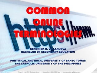 COMMON
ONLINE
TERMINOLOGIES
KENDRICK D. VILLANUEVA
BACHELOR OF SECONDARY EDUCATION
PONTIFICAL AND ROYAL UNIVERSITY OF SANTO TOMAS
THE CATHOLIC UNIVERSITY OF THE PHILIPPINES

 