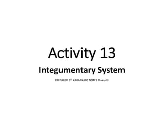 Activity 13
Integumentary System
PREPARED BY: KABARKADS NOTES Maker
 