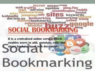 SOCIAL BOOKMARKING
It is a centralized online service which
enables users to add, annotate, edit, and
share bookmarks of web documents

 