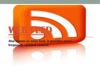 WEB FEED
Also known as news feed, it provides users
frequently updated content.

 