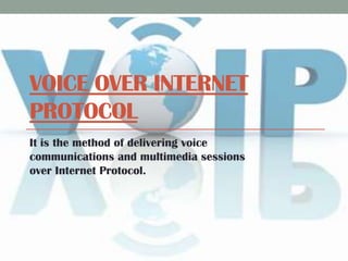 VOICE OVER INTERNET
PROTOCOL
It is the method of delivering voice
communications and multimedia sessions
over Internet Protocol.

 