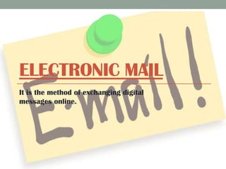 ELECTRONIC MAIL
It is the method of exchanging digital
messages online.

 