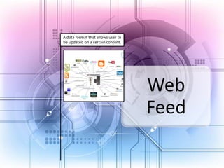 A data format that allows user to
be updated on a certain content.

Web
Feed

 