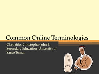 Common Online Terminologies
Claroniño, Christopher John B.
Secondary Education, University of
Santo Tomas

 