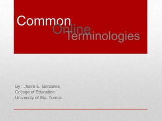 Common
Online
Terminologies

By : Jhaira E. Gonzales
College of Education
University of Sto. Tomas

 