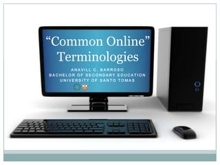 “Common Online”
Terminologies
ANAVILL C. BARROSO
BACHELOR OF SECONDARY EDUCATION
UNIVERSITY OF SANTO TOMAS

 
