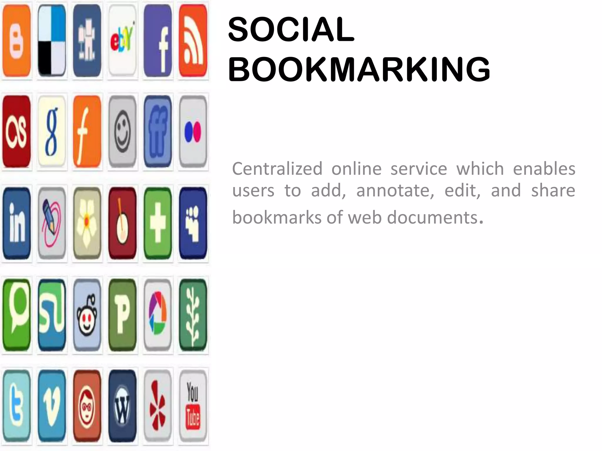 SOCIAL
BOOKMARKING
Centralized online service which enables
users to add, annotate, edit, and share
bookmarks of web documents.

 