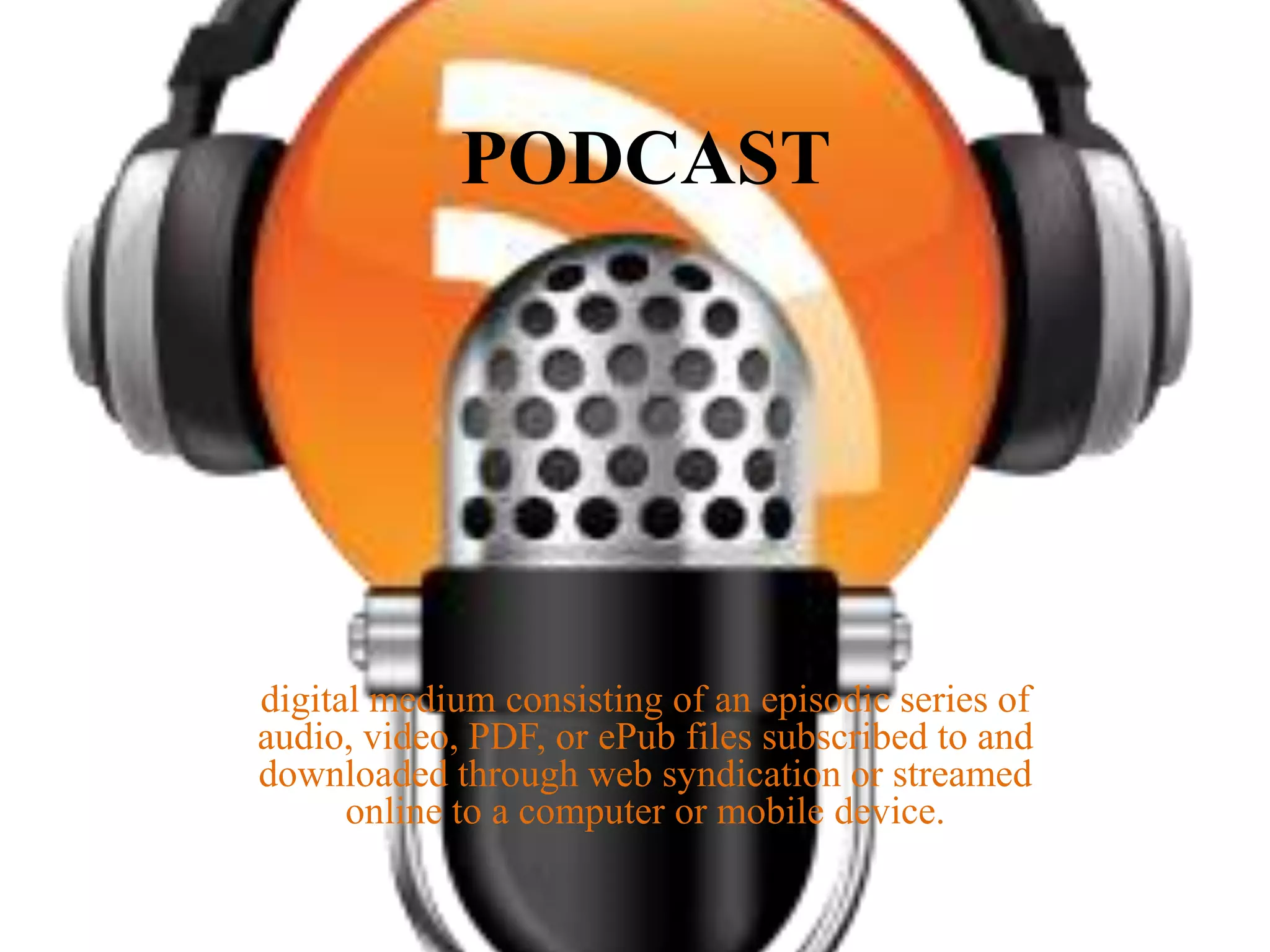 PODCAST

digital medium consisting of an episodic series of
audio, video, PDF, or ePub files subscribed to and
downloaded through web syndication or streamed
online to a computer or mobile device.

 