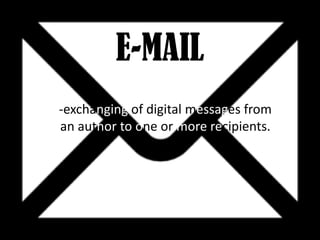 E-MAIL
-exchanging of digital messages from
an author to one or more recipients.

 