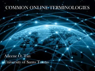 COMMON ONLINE TERMINOLOGIES

Aileene O. Tan
University of Santo Tomas

 