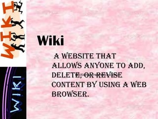 Wiki
a website that
allows anyone to add,
(dictionary.reference.com)
delete, or revise
content by using a web
browser.

 