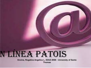 n línea Patois
Encina, Rogatina Angelica L. EDUC-BSE : University of Santo
Thomas

 