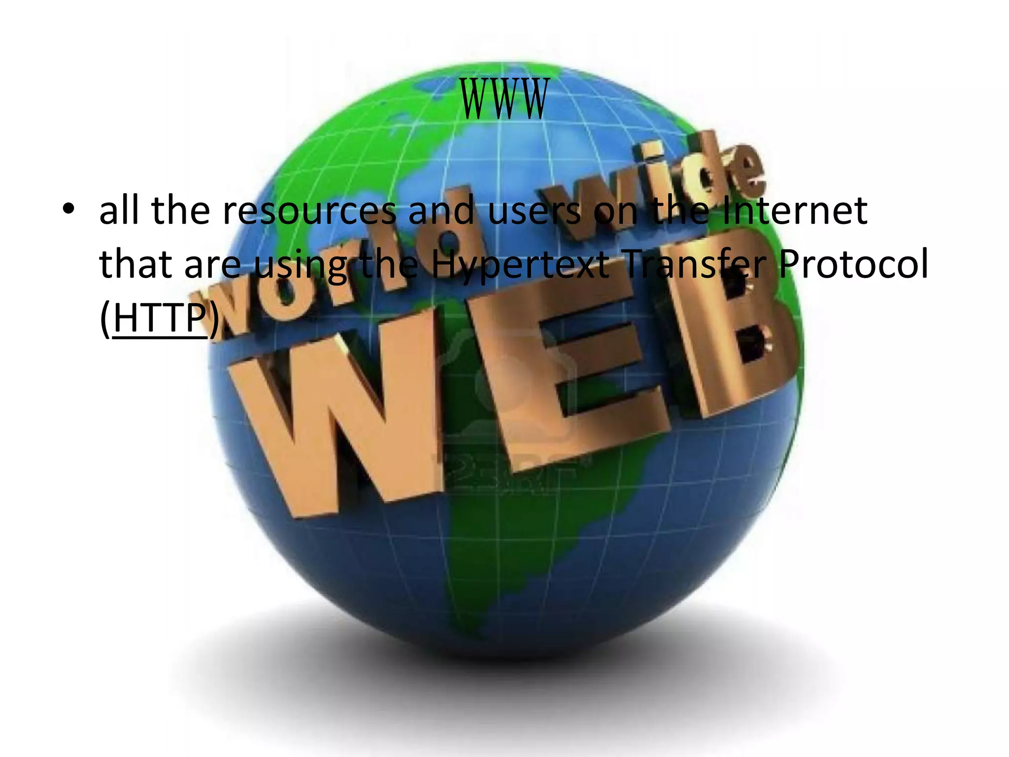 WWW
• all the resources and users on the Internet
that are using the Hypertext Transfer Protocol
(HTTP).

 