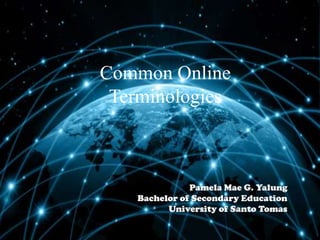 Common Online
Terminologies

Pamela Mae G. Yalung
Bachelor of Secondary Education
University of Santo Tomas

 