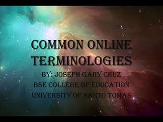 Common Online
Terminologies
By: Joseph Gary Cruz
BSE College of Education
University of Santo Tomas

 