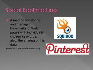 

A method for storing
and managing
bookmarks of Web
pages with individually
chosen keywords;
also, the sharing of this
data.

(www.dictionary-reference.com)

 