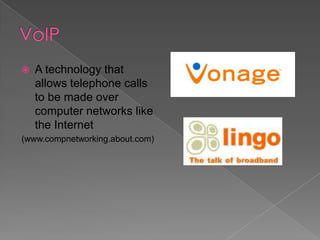 

A technology that
allows telephone calls
to be made over
computer networks like
the Internet

(www.compnetworking.about.com)

 