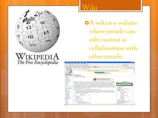 Wiki
A wiki is a website

where people can
edit content in
collaboration with
other people.

 