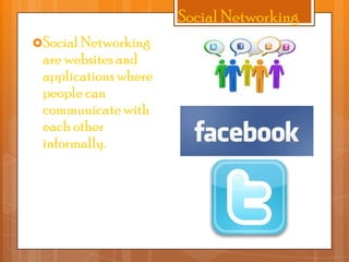 Social Networking
Social Networking

are websites and
applications where
people can
communicate with
each other
informally.

 