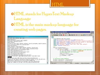 HTML
HTML stands for HyperText Markup

Language
HTML is the main markup language for
creating web pages.

 
