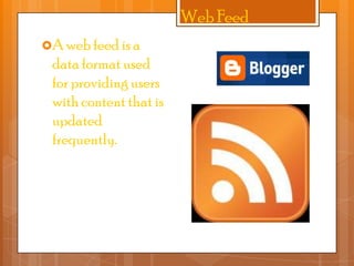 Web Feed
A web feed is a

data format used
for providing users
with content that is
updated
frequently.

 