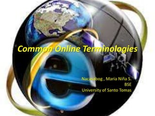 Common Online Terminologies
Nacasabog , Maria Niña S.
BSE
University of Santo Tomas

 