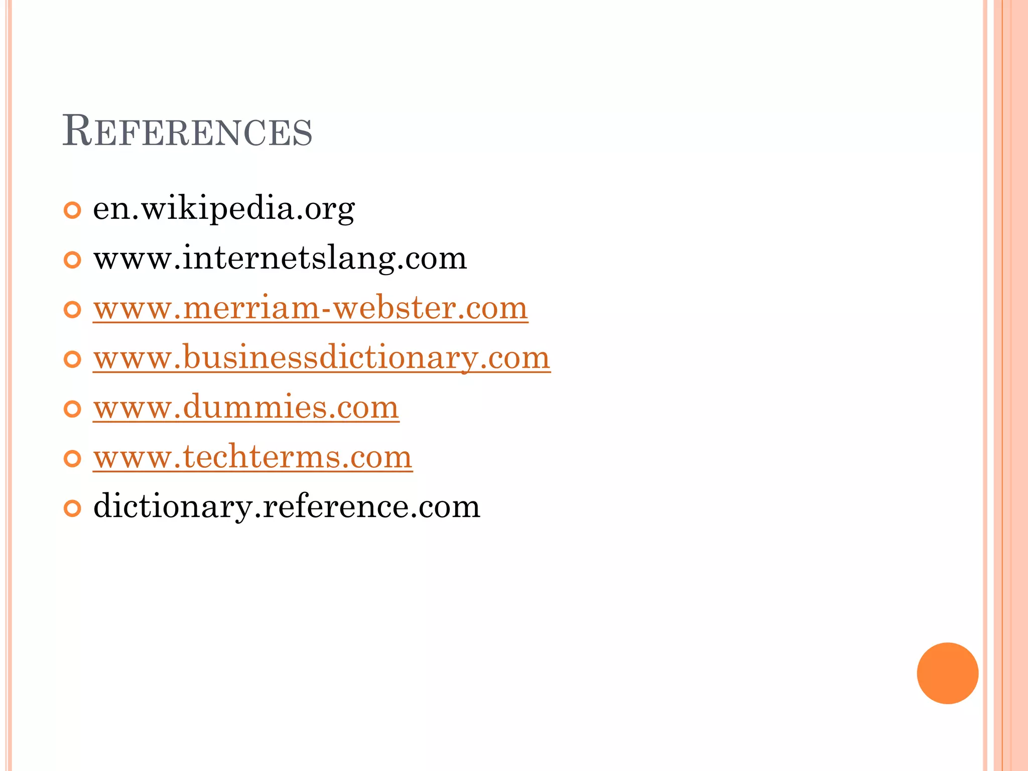 REFERENCES
en.wikipedia.org
 www.internetslang.com
 www.merriam-webster.com
 www.businessdictionary.com
 www.dummies.com
 www.techterms.com
 dictionary.reference.com


 