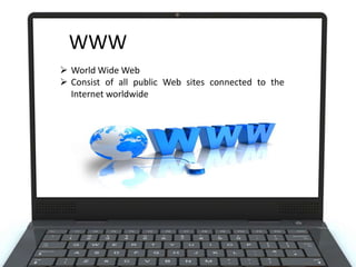 WWW
 World Wide Web
 Consist of all public Web sites connected to the
Internet worldwide

 