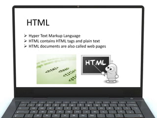 HTML
 Hyper Text Markup Language
 HTML contains HTML tags and plain text
 HTML documents are also called web pages

 