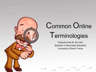 Common Online
Terminologies
Ezequiel Jhay M. De Leon
Bachelor in Secondary Education
University of Santo Tomas

 